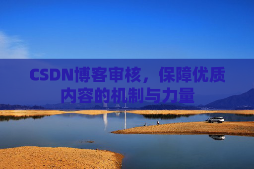 CSDN博客审核，保障优质内容的机制与力量