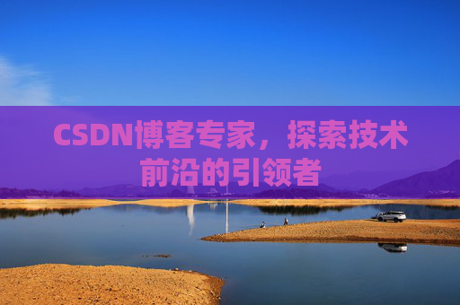 CSDN博客专家，探索技术前沿的引领者